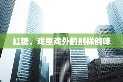 红糖，戏里戏外的别样韵味