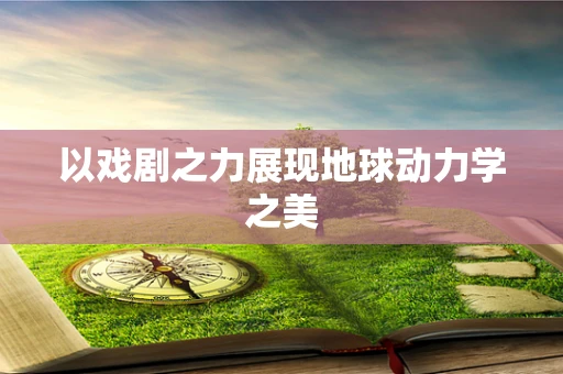 以戏剧之力展现地球动力学之美