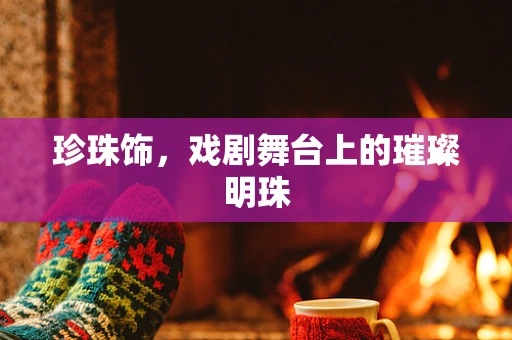 珍珠饰，戏剧舞台上的璀璨明珠