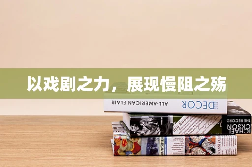 以戏剧之力，展现慢阻之殇