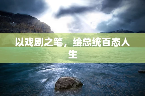 以戏剧之笔，绘总统百态人生